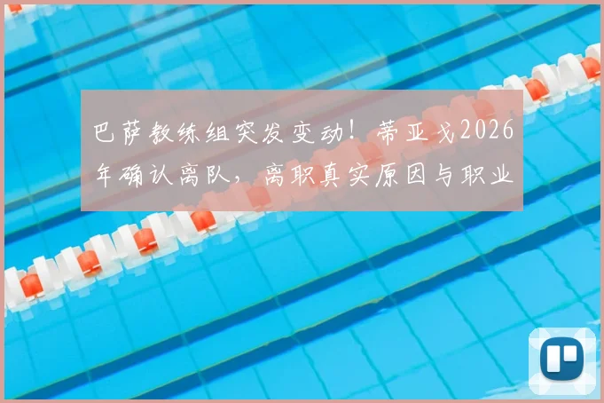 巴萨教练组突发变动！蒂亚戈2026年确认离队，离职真实原因与职业规划深度分析