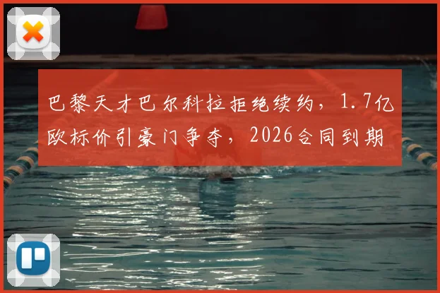 巴黎天才巴尔科拉拒绝续约，1.7亿欧标价引豪门争夺，2026合同到期成关键