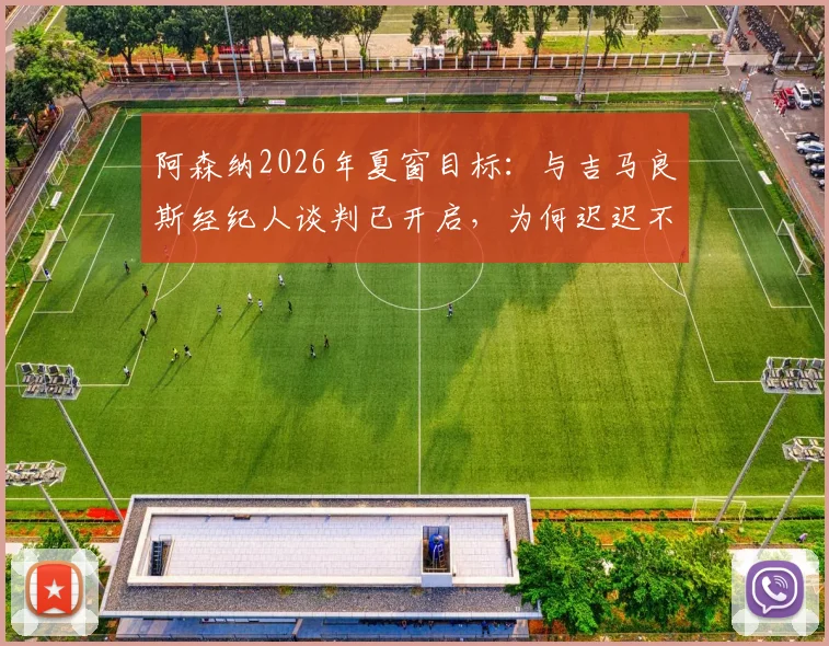 阿森纳2026年夏窗目标：与吉马良斯经纪人谈判已开启，为何迟迟不报价？技术适配与球迷看法分析