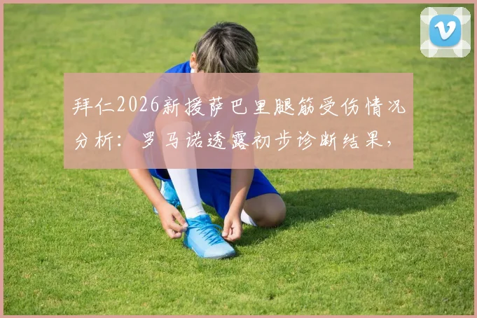 拜仁2026新援萨巴里腿筋受伤情况分析：罗马诺透露初步诊断结果，预计缺席时间与影响评估