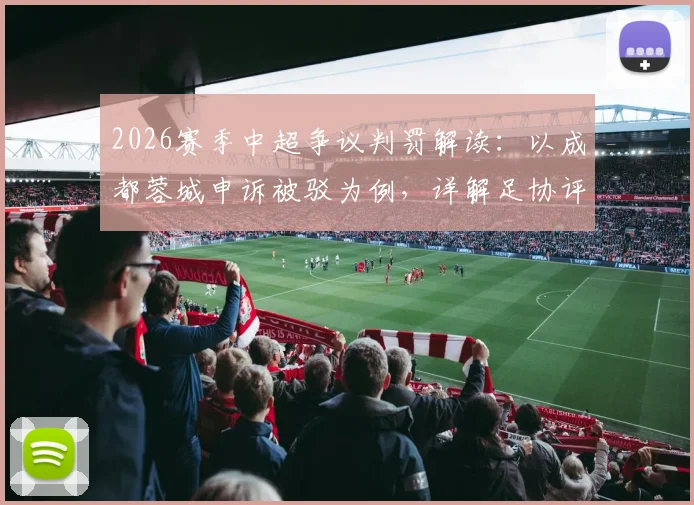 2026赛季中超争议判罚解读：以成都蓉城申诉被驳为例，详解足协评议流程与判罚标准
