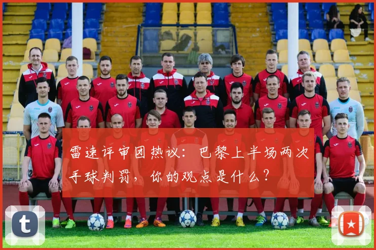 雷速评审团热议：巴黎上半场两次手球判罚，你的观点是什么？