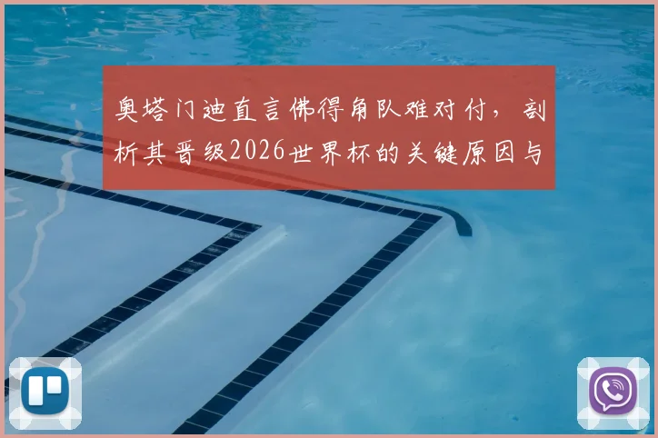 奥塔门迪直言佛得角队难对付，剖析其晋级2026世界杯的关键原因与战术风格