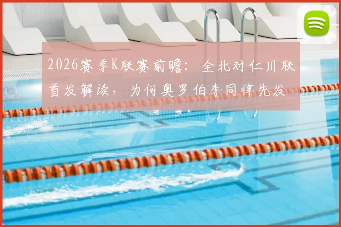 2026赛季K联赛前瞻:全北对仁川联首发解读,为何奥罗伯李同律先发,李昇祐莫塔成后手关键?