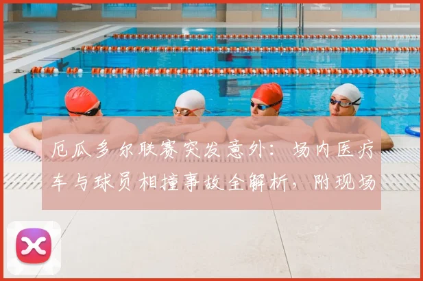 厄瓜多尔联赛突发意外:场内医疗车与球员相撞事故全解析,附现场视频及比赛中断原因深度追踪