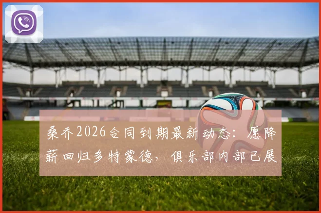 桑乔2026合同到期最新动态:愿降薪回归多特蒙德,俱乐部内部已展开讨论