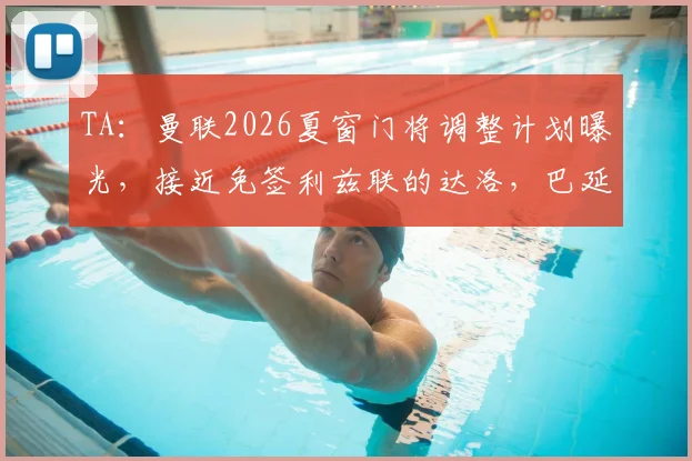 TA:曼联2026夏窗门将调整计划曝光,接近免签利兹联的达洛,巴延德尔离队在即