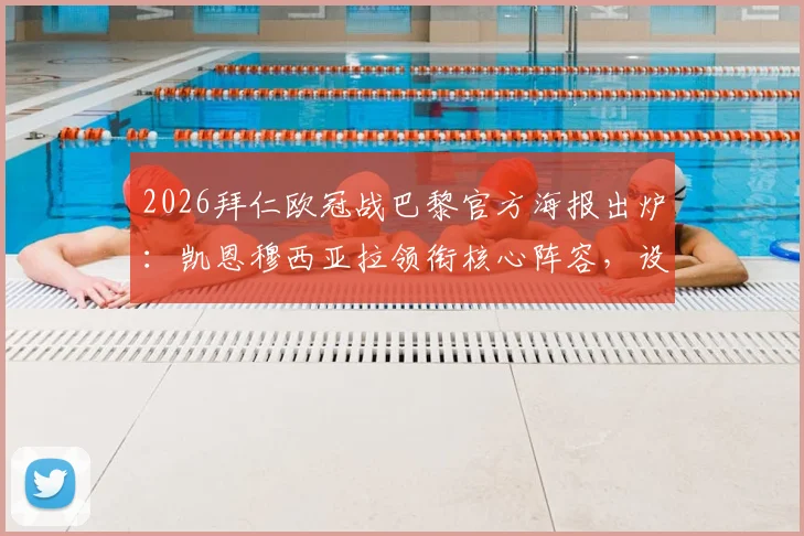 2026拜仁欧冠战巴黎官方海报出炉:凯恩穆西亚拉领衔核心阵容,设计亮点与赛前看点全解析