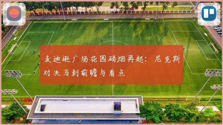 麦迪逊广场花园硝烟再起：尼克斯对决马刺前瞻与看点
