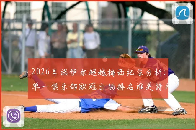 2026年诺伊尔超越梅西纪录分析：单一俱乐部欧冠出场排名谁更持久，拜仁门神里程碑全解读
