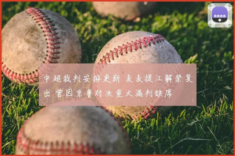 中超裁判安排更新 麦麦提江解禁复出 曾因京鲁对决重大漏判缺席
