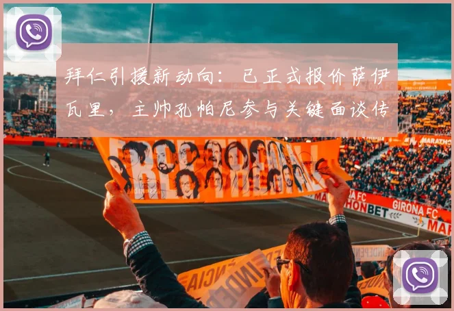 拜仁引援新动向：已正式报价萨伊瓦里，主帅孔帕尼参与关键面谈传递明确信号