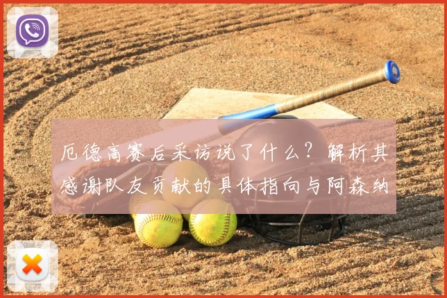 厄德高赛后采访说了什么？解析其感谢队友贡献的具体指向与阿森纳2026年的绝佳夺冠机会