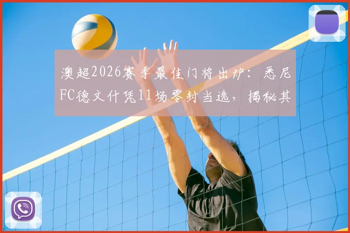 澳超2026赛季最佳门将出炉:悉尼FC德文什凭11场零封当选,揭秘其零封秘诀与评选内幕