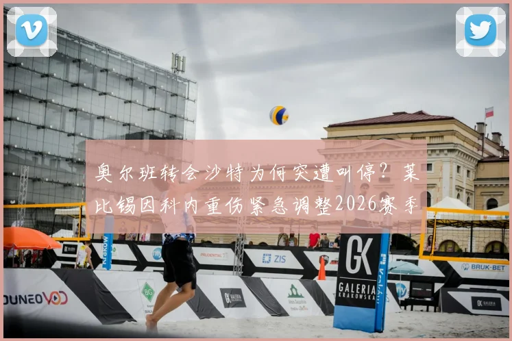 奥尔班转会沙特为何突遭叫停?莱比锡因科内重伤紧急调整2026赛季规划