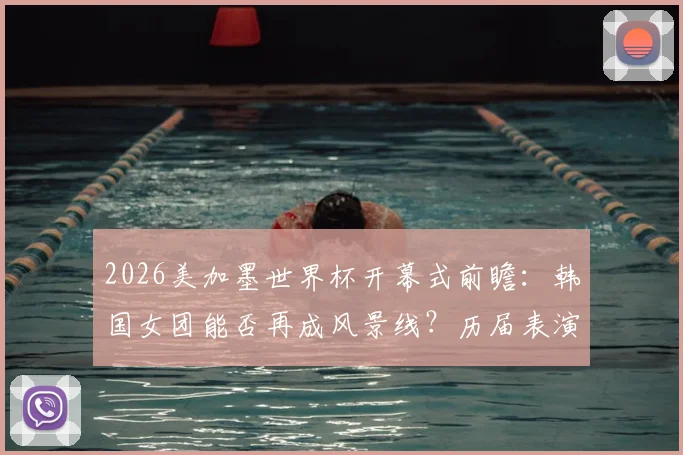 2026美加墨世界杯开幕式前瞻：韩国女团能否再成风景线？历届表演与文化展示深度回顾