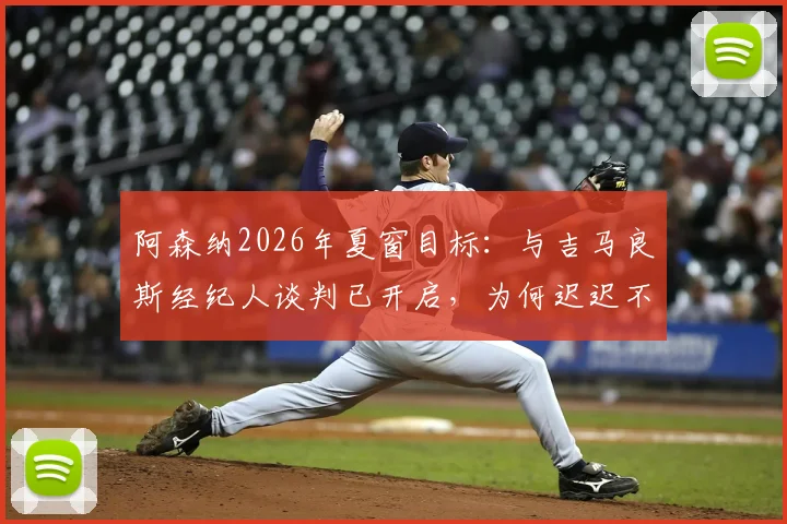 阿森纳2026年夏窗目标:与吉马良斯经纪人谈判已开启,为何迟迟不报价?技术适配与球迷看法分析